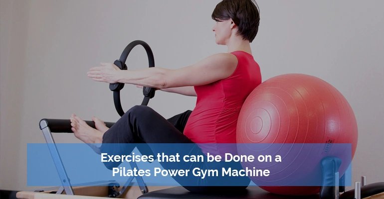 Exercises that can be Done on a Pilates Power Gym Machine